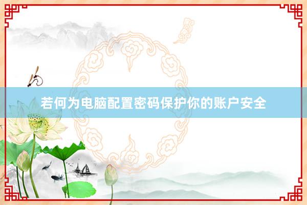 若何为电脑配置密码保护你的账户安全